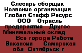 Слесарь-сборщик › Название организации ­ Глобал Стафф Ресурс, ООО › Отрасль предприятия ­ Другое › Минимальный оклад ­ 48 100 - Все города Работа » Вакансии   . Самарская обл.,Октябрьск г.